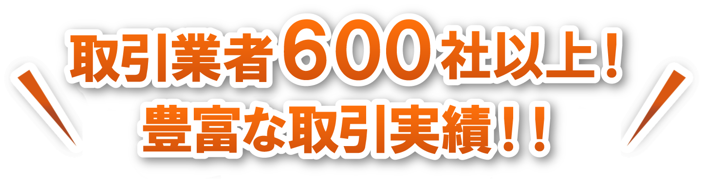 取引業者600社以上！豊富な取引実績！！