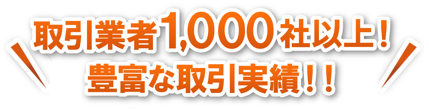 取引業者1000社以上！豊富な取引実績！！
