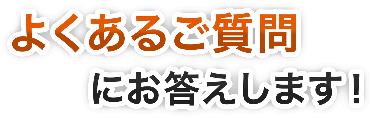 よくあるご質問にお答えします！